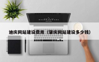 宁波迪庆网站建设费用（肇庆网站建设多少钱）