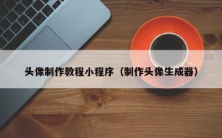 宁波头像制作教程小程序（制作头像生成器）