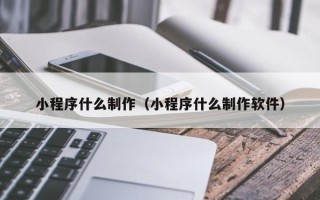 宁波小程序什么制作（小程序什么制作软件）
