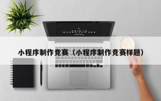 宁波小程序制作竞赛（小程序制作竞赛样题）