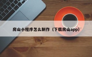 宁波房山小程序怎么制作（下载房山app）