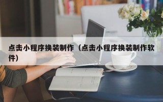 宁波点击小程序换装制作（点击小程序换装制作软件）