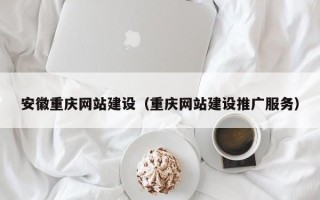 宁波安徽重庆网站建设（重庆网站建设推广服务）