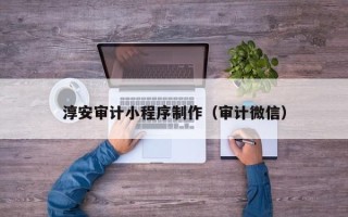 宁波淳安审计小程序制作（审计微信）