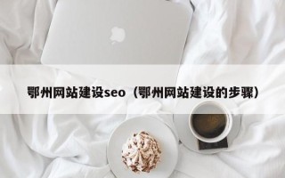 宁波鄂州网站建设seo（鄂州网站建设的步骤）
