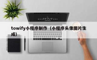 宁波towify小程序制作（小程序头像图片生成）