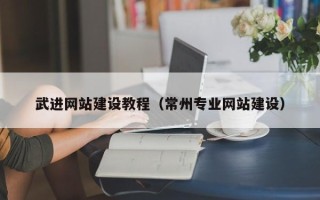 宁波武进网站建设教程（常州专业网站建设）