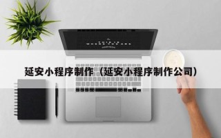 宁波延安小程序制作（延安小程序制作公司）