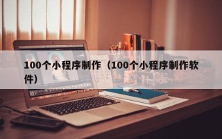 宁波100个小程序制作（100个小程序制作软件）