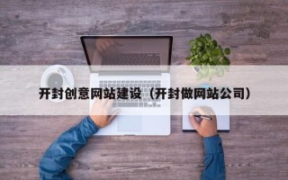 宁波开封创意网站建设（开封做网站公司）